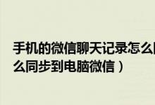 手机的微信聊天记录怎么同步到电脑（手机微信聊天记录怎么同步到电脑微信）