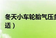 冬天小车轮胎气压多少合适（轮胎气压多少合适）