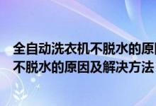 全自动洗衣机不脱水的原因及解决方法图解（全自动洗衣机不脱水的原因及解决方法）