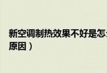 新空调制热效果不好是怎么回事儿（空调制冷效果差是什么原因）