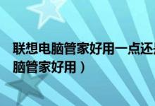 联想电脑管家好用一点还是微软电脑管家好用一点（联想电脑管家好用）