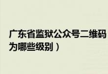 广东省监狱公众号二维码（广东省监狱突发公共卫生事件分为哪些级别）