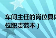 车间主任的岗位具体职责是什么（车间主任岗位职责范本）