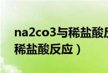 na2co3与稀盐酸反应的方程式（na2co3与稀盐酸反应）