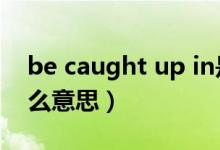 be caught up in是什么意思（caught是什么意思）