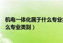 机电一体化属于什么专业类别事业单位（机电一体化属于什么专业类别）