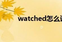 watched怎么读（watch怎么读）