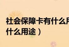 社会保障卡有什么用途和用法（社会保障卡有什么用途）