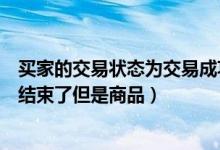 买家的交易状态为交易成功但实际（我是买家我的交易已经结束了但是商品）