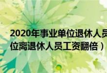 2020年事业单位退休人员涨工资标准（2020年机关事业单位离退休人员工资翻倍）