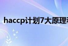 haccp计划7大原理和12步骤（haccp计划）