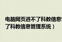 电脑网页进不了科教信息管理系统怎么解决（电脑网页进不了科教信息管理系统）