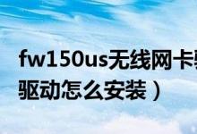 fw150us无线网卡驱动（fw150um无线网卡驱动怎么安装）