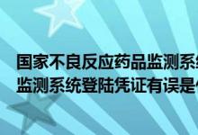 国家不良反应药品监测系统用户名咋填（国家药品不良反应监测系统登陆凭证有误是什么意思）