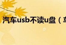 汽车usb不读u盘（车载usb不读u盘里的歌）