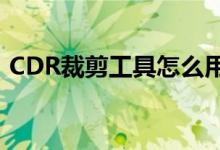 CDR裁剪工具怎么用（cdr裁剪工具怎么用）