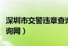 深圳市交警违章查询官网（深圳市交通违章查询网）