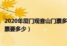 2020年厦门观音山门票多少钱一张（有谁知道厦门观音山门票要多少）