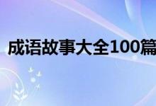 成语故事大全100篇（成语故事大全200字）