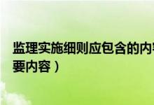 监理实施细则应包含的内容有（监理实施细则应包括下列主要内容）