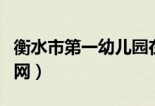 衡水市第一幼儿园在哪（衡水市第一幼儿园官网）