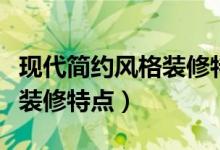 现代简约风格装修特点及理念（现代简约风格装修特点）