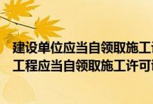 建设单位应当自领取施工许可证之日起多少个月开工（建设工程应当自领取施工许可证之日起()个月内开工）