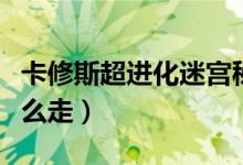 卡修斯超进化迷宫秘籍（卡修斯超进化迷宫怎么走）