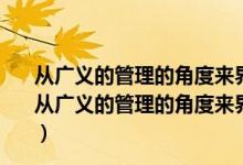 从广义的管理的角度来界定公共行政范围的行政学家有?（从广义的管理的角度来界定公共行政范围的行政学家有哪些）