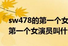 sw478的第一个女演员叫什么啊（sw478的第一个女演员叫什么）