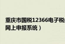 重庆市国税12366电子税务局（重庆国税12366电子税务局网上申报系统）