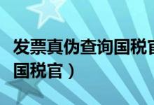 发票真伪查询国税官网12366（发票真伪查询国税官）