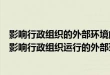 影响行政组织的外部环境的诸方面中最基本的方面是（简述影响行政组织运行的外部环境影响）