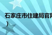 石家庄市住建局官网站（石家庄市住建局官网）