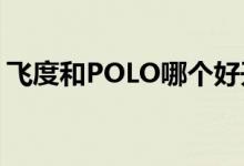 飞度和POLO哪个好开（飞度和polo哪个好）