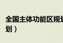 全国主体功能区规划最新（全国主体功能区规划）