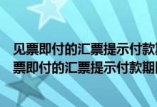 见票即付的汇票提示付款期限是一个月内还是一个月后（见票即付的汇票提示付款期限）