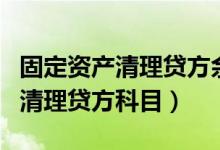 固定资产清理贷方余额应怎么结转（固定资产清理贷方科目）