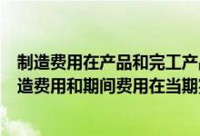 制造费用在产品和完工产品之间的分配方法（当期发生的制造费用和期间费用在当期完工产品已全部售出的情况下）