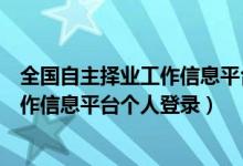 全国自主择业工作信息平台个人登录官网（全国自主择业工作信息平台个人登录）