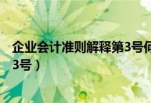 企业会计准则解释第3号何时废止的?（企业会计准则解释第3号）