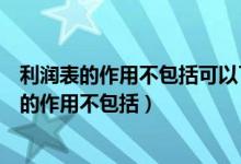 利润表的作用不包括可以了解企业经营成果的构成（利润表的作用不包括）