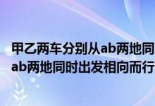 甲乙两车分别从ab两地同时出发相向而行（甲乙两车分别从ab两地同时出发相向而行）