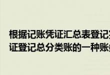 根据记账凭证汇总表登记完某科目总账时（根据汇总记账凭证登记总分类账的一种账务处理程序的是）