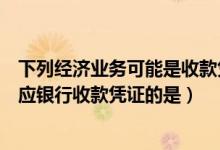 下列经济业务可能是收款凭证借方科目的是（下列经济业务应银行收款凭证的是）