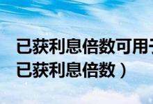 已获利息倍数可用于评价长期偿债能力高低（已获利息倍数）