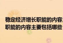 稳定经济增长职能的内容主要包括哪些方面（稳定经济增长职能的内容主要包括哪些）