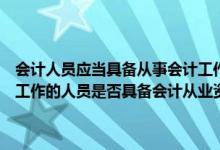 会计人员应当具备从事会计工作所需要的专业能力如何界定（从事会计工作的人员是否具备会计从业资格也是财政部门监督的内容）