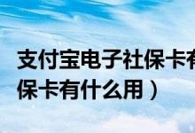 支付宝电子社保卡有什么用吗（支付宝电子社保卡有什么用）