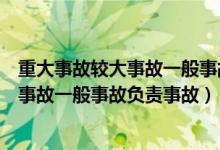 重大事故较大事故一般事故负责事故的人员（重大事故较大事故一般事故负责事故）